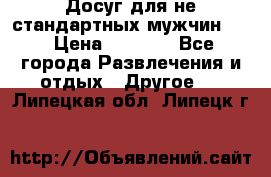 Досуг для не стандартных мужчин!!! › Цена ­ 5 000 - Все города Развлечения и отдых » Другое   . Липецкая обл.,Липецк г.